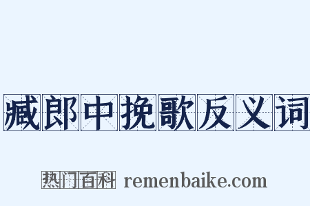 臧郎中挽歌反义词是什么意思的图片